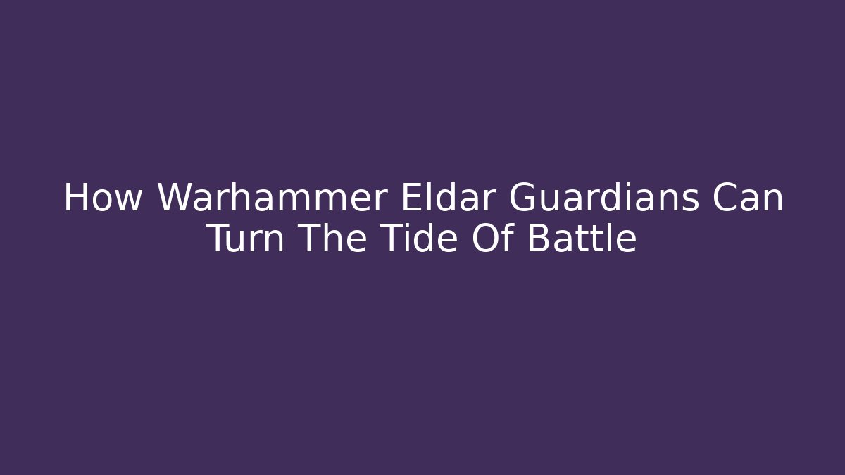 How Warhammer Eldar Guardians Can Turn The Tide Of Battle