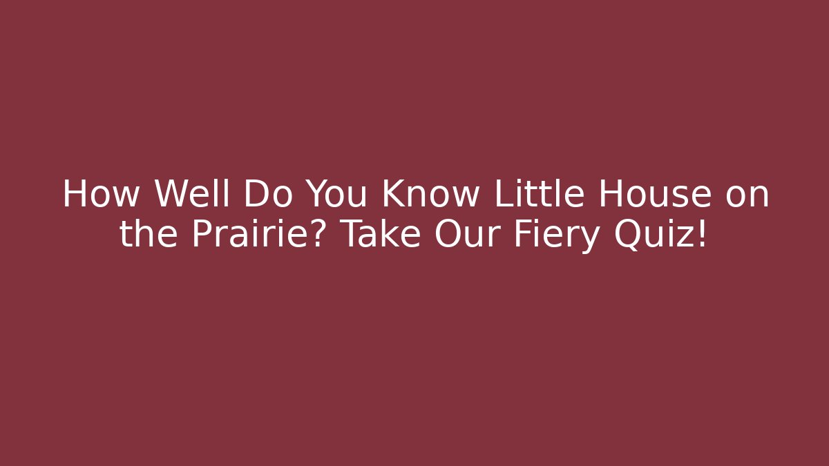 How Well Do You Know Little House on the Prairie? Take Our Fiery Quiz!