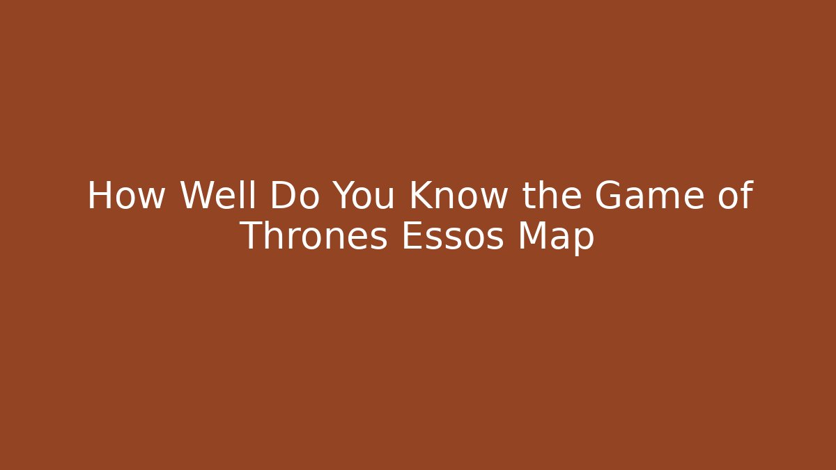 How Well Do You Know the Game of Thrones Essos Map