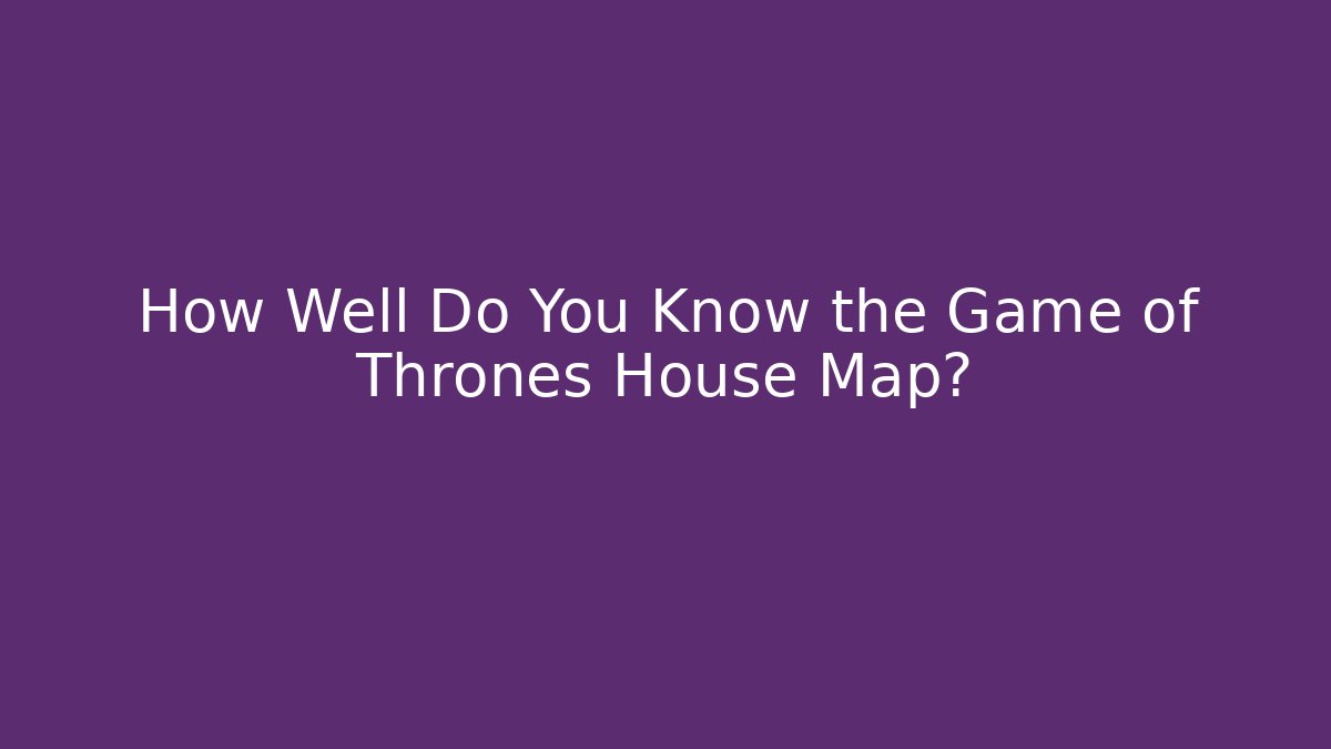 How Well Do You Know the Game of Thrones House Map? - Vintage E-Juice