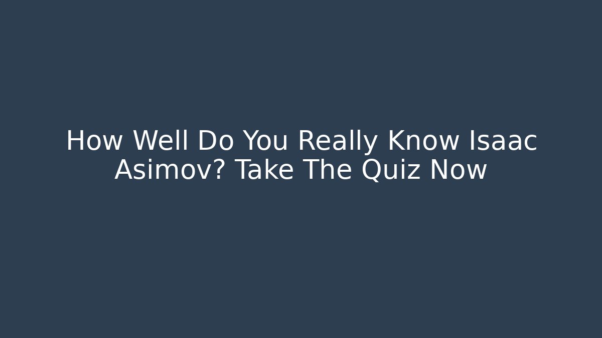 How Well Do You Really Know Isaac Asimov? Take The Quiz Now