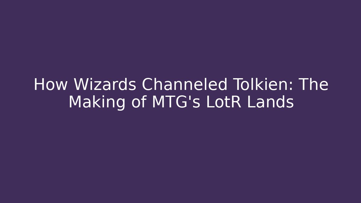 How Wizards Channeled Tolkien: The Making of MTG’s LotR Lands
