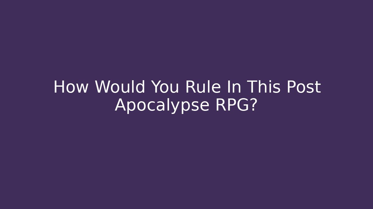 How Would You Rule In This Post Apocalypse RPG?