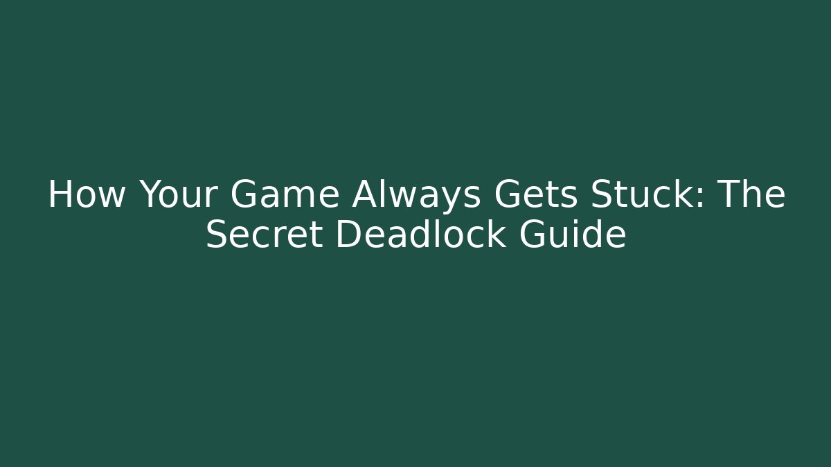 How Your Game Always Gets Stuck: The Secret Deadlock Guide