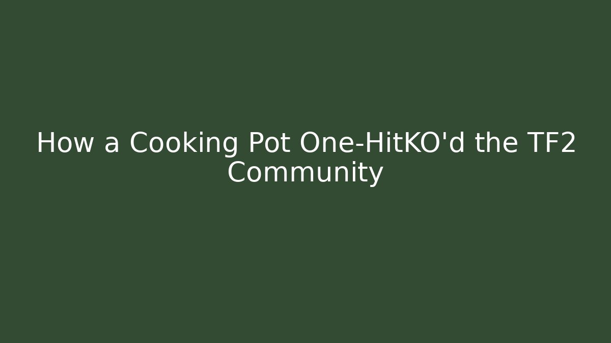 How a Cooking Pot One-HitKO'd the TF2 Community - Vintage E-Juice