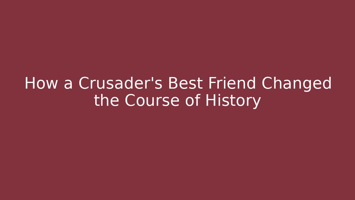 How a Crusader’s Best Friend Changed the Course of History
