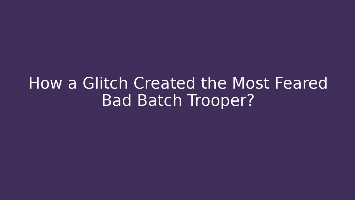 How a Glitch Created the Most Feared Bad Batch Trooper?