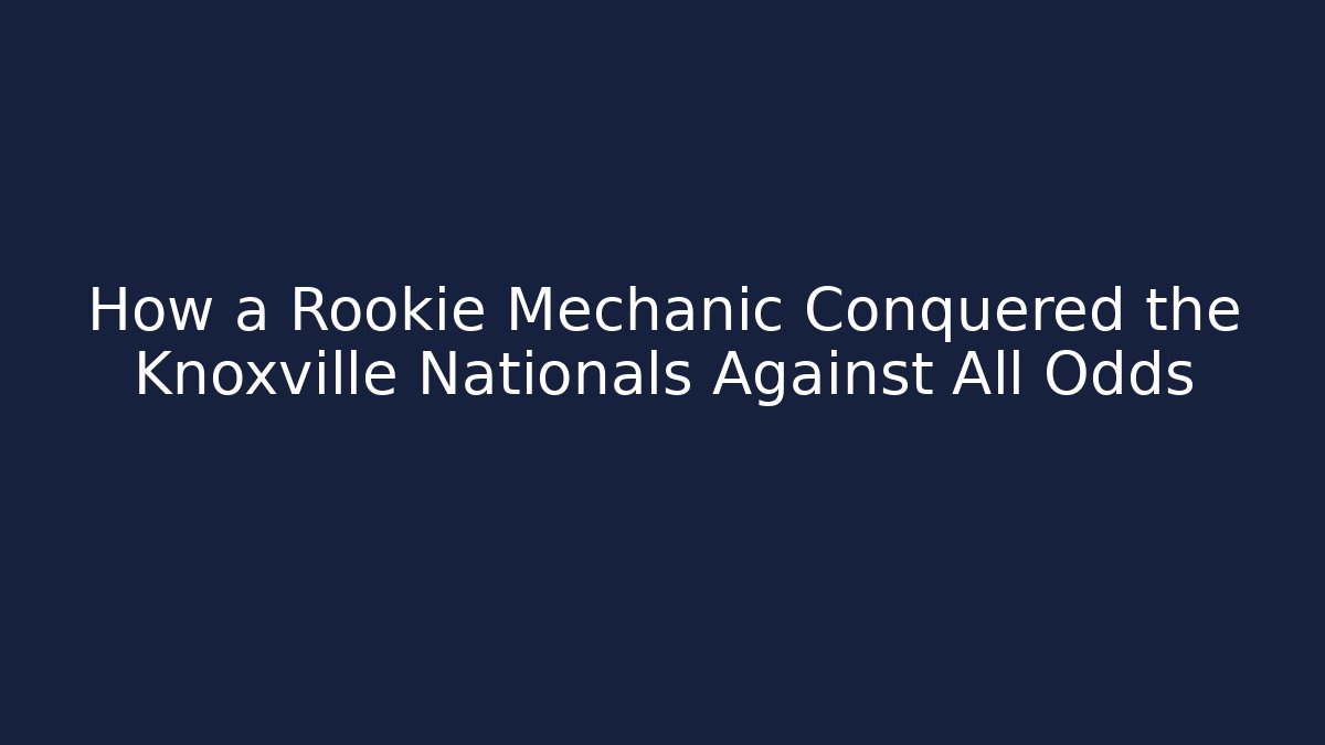 How a Rookie Mechanic Conquered the Knoxville Nationals Against All Odds