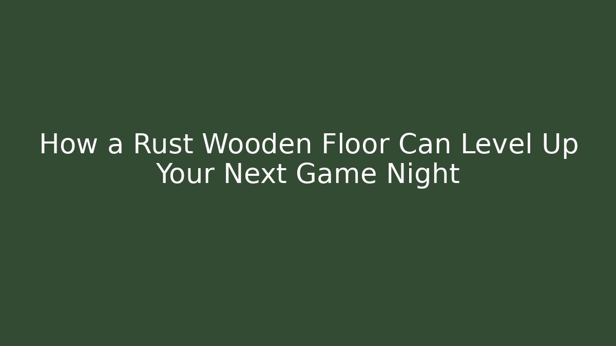 How a Rust Wooden Floor Can Level Up Your Next Game Night