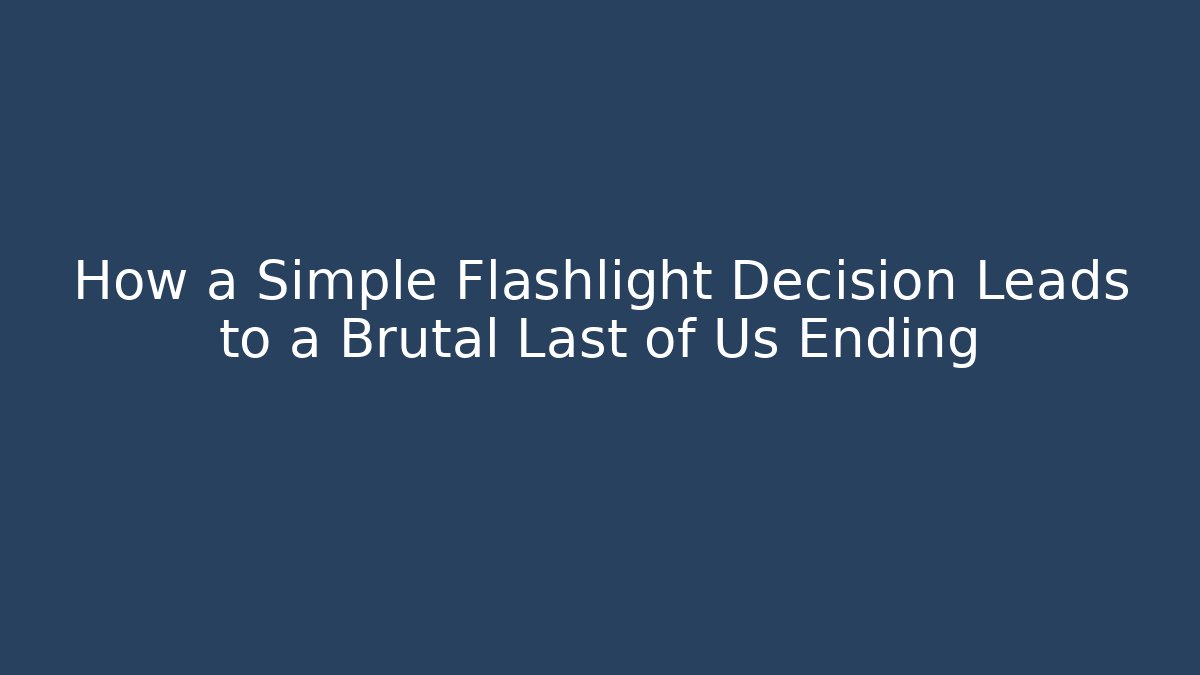 How a Simple Flashlight Decision Leads to a Brutal Last of Us Ending