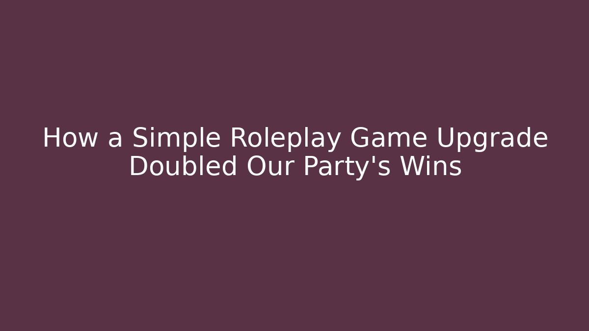 How a Simple Roleplay Game Upgrade Doubled Our Party's Wins