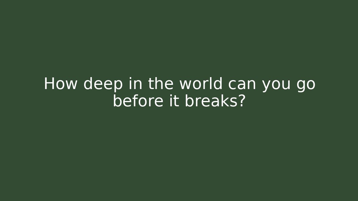 How deep in the world can you go before it breaks?