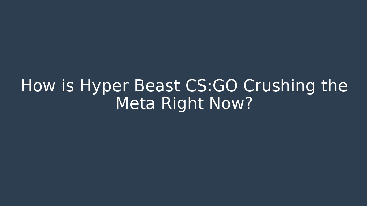How is Hyper Beast CS:GO Crushing the Meta Right Now?