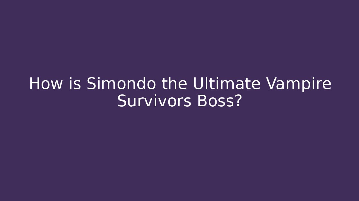 How is Simondo the Ultimate Vampire Survivors Boss?