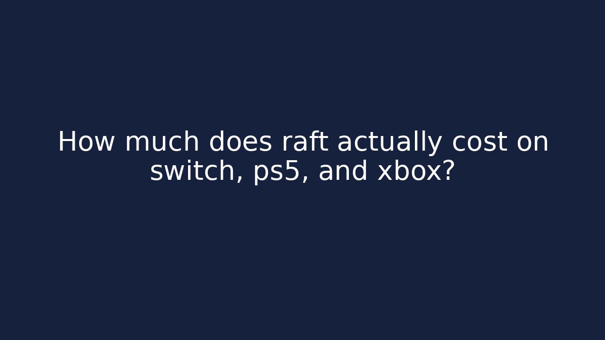How much does raft actually cost on switch, ps5, and xbox?