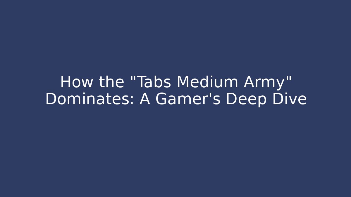 How the "Tabs Medium Army" Dominates: A Gamer's Deep Dive - Vintage E-Juice