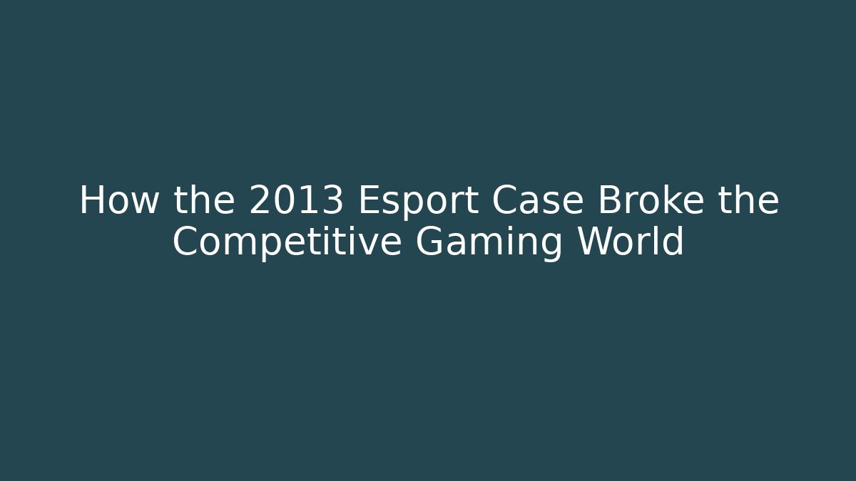 How the 2013 Esport Case Broke the Competitive Gaming World
