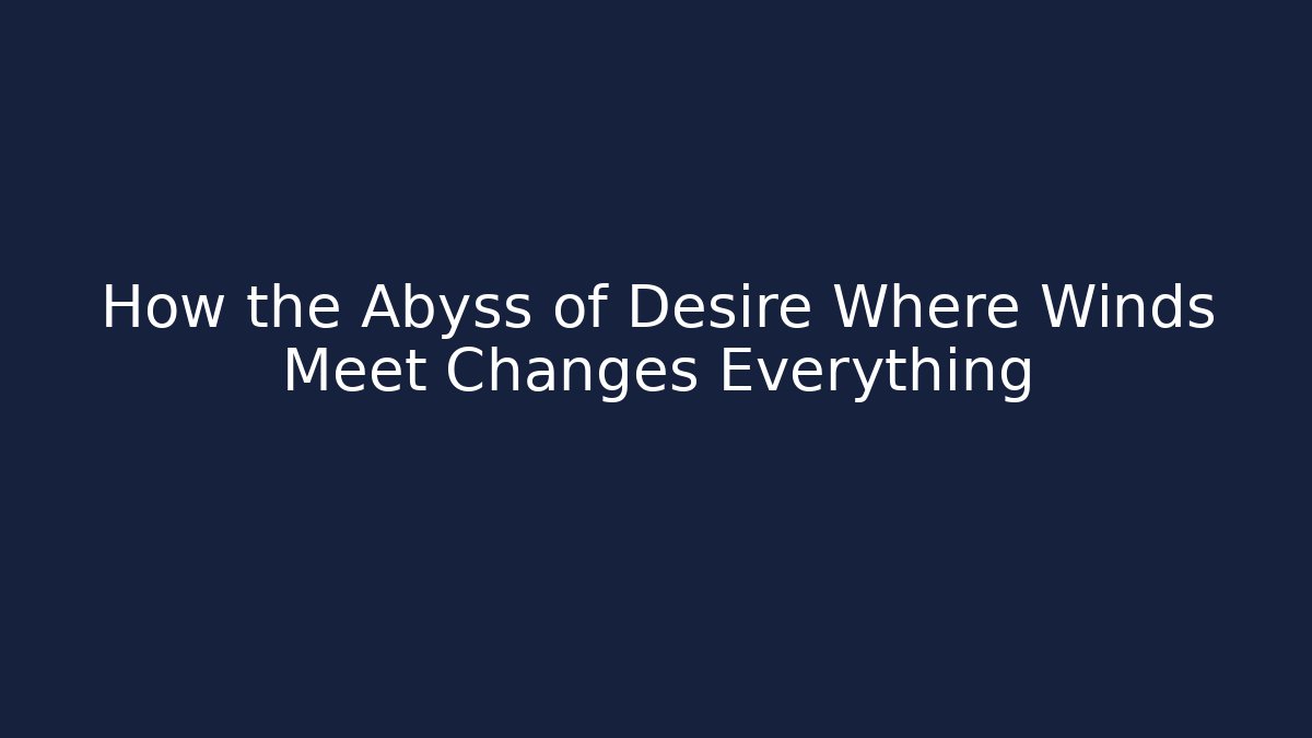 How the Abyss of Desire Where Winds Meet Changes Everything