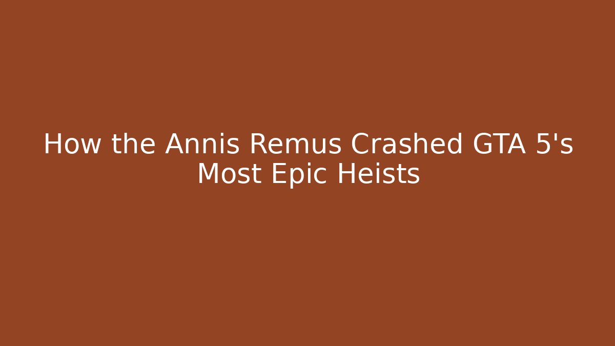 How the Annis Remus Crashed GTA 5's Most Epic Heists