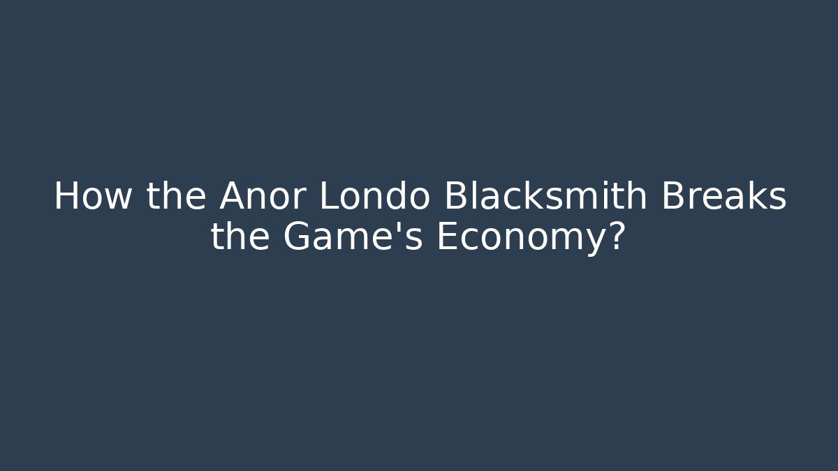 How the Anor Londo Blacksmith Breaks the Game's Economy?