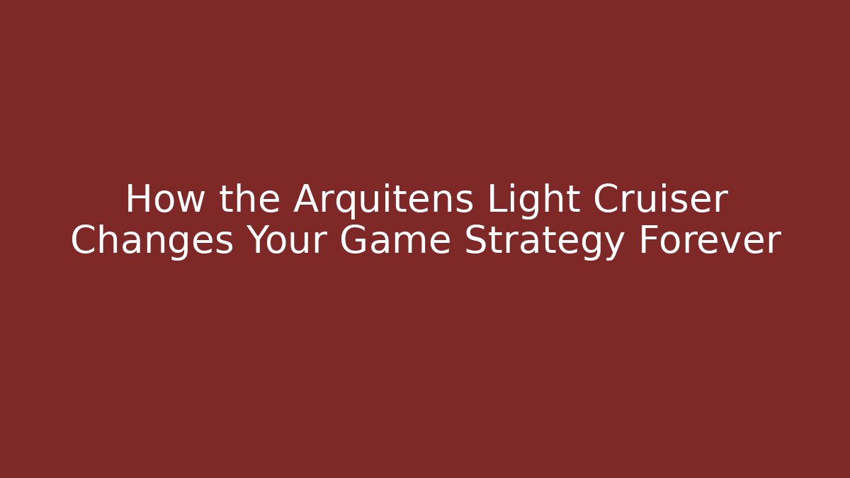 How the Arquitens Light Cruiser Changes Your Game Strategy Forever