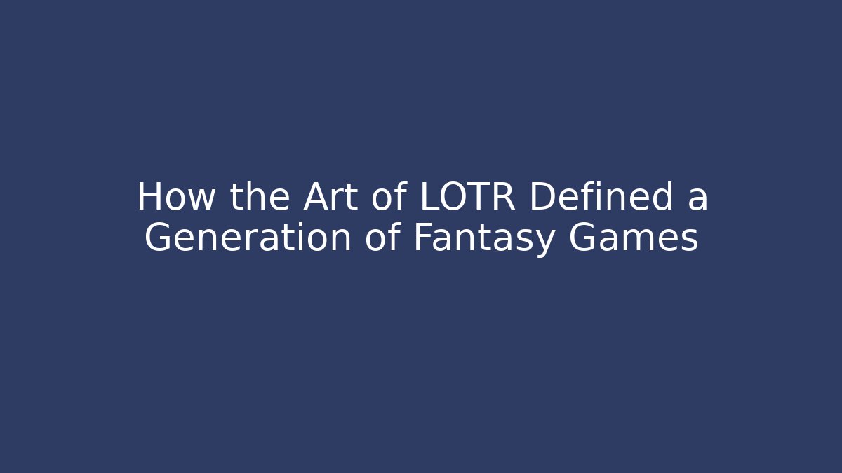 How the Art of LOTR Defined a Generation of Fantasy Games - Vintage E-Juice
