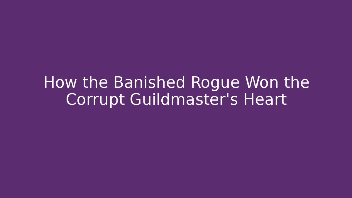How the Banished Rogue Won the Corrupt Guildmaster’s Heart