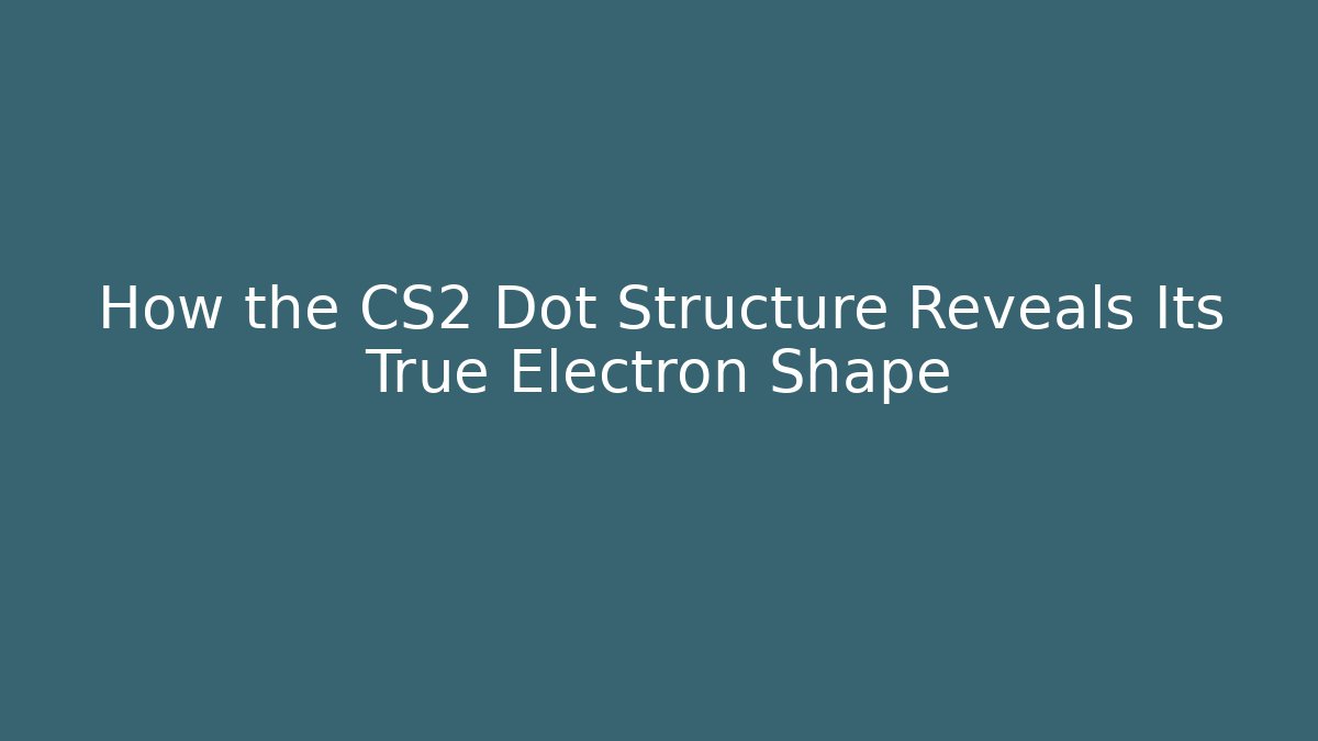 How the CS2 Dot Structure Reveals Its True Electron Shape