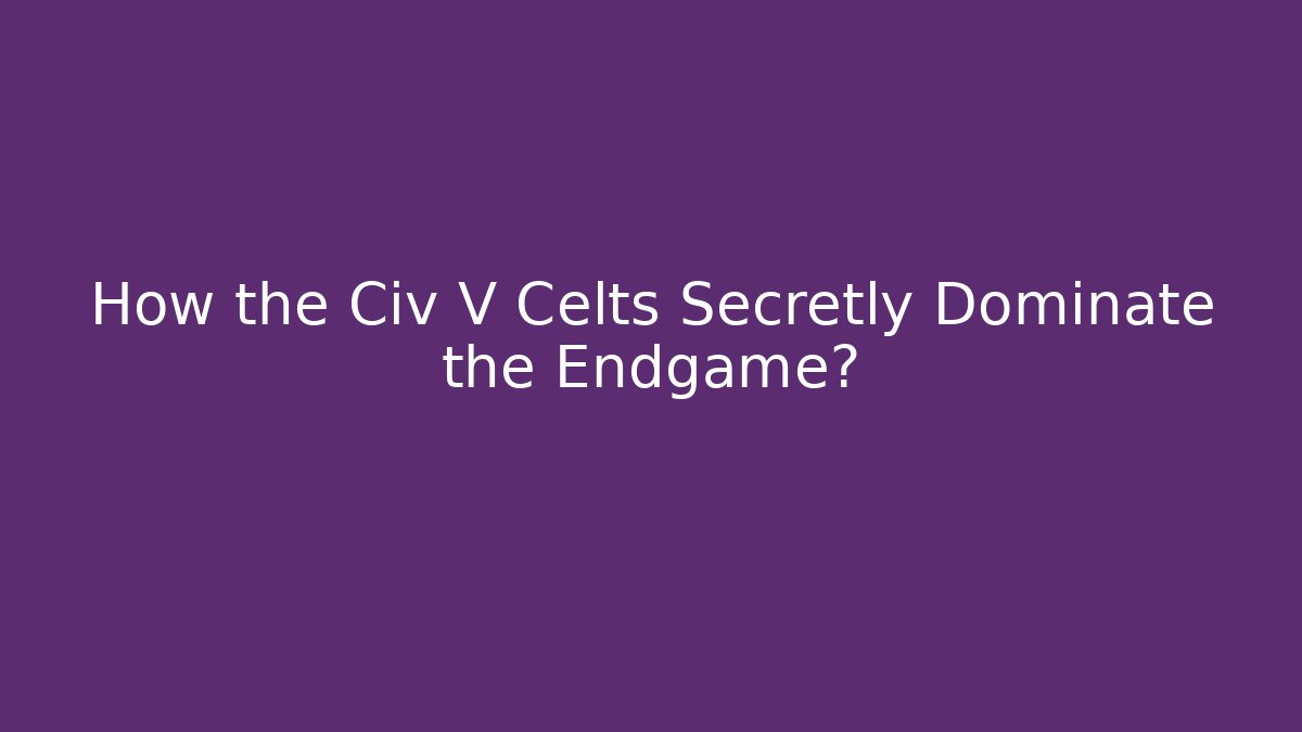 How the Civ V Celts Secretly Dominate the Endgame?