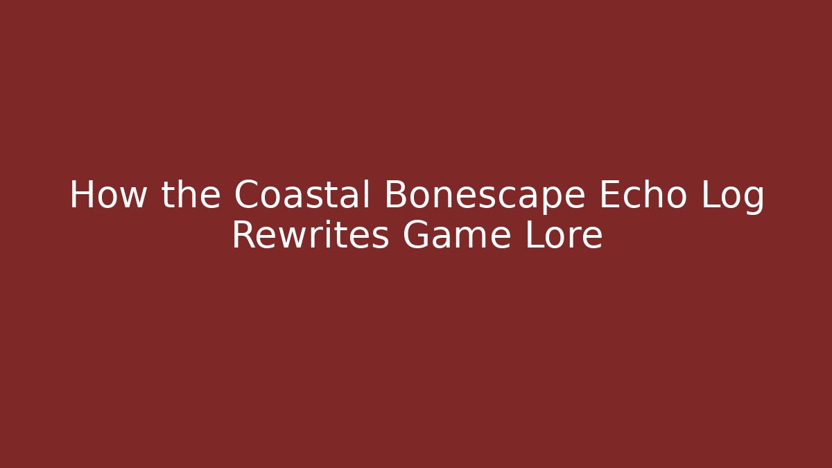 How the Coastal Bonescape Echo Log Rewrites Game Lore - Vintage E-Juice