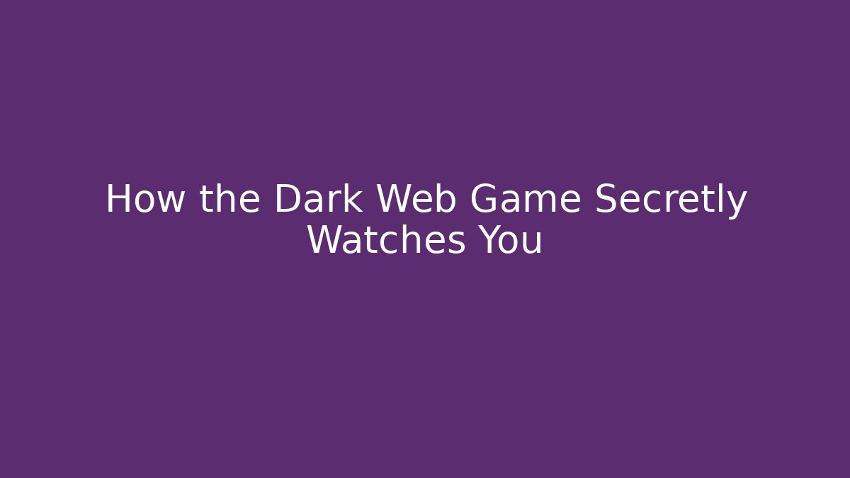 How the Dark Web Game Secretly Watches You