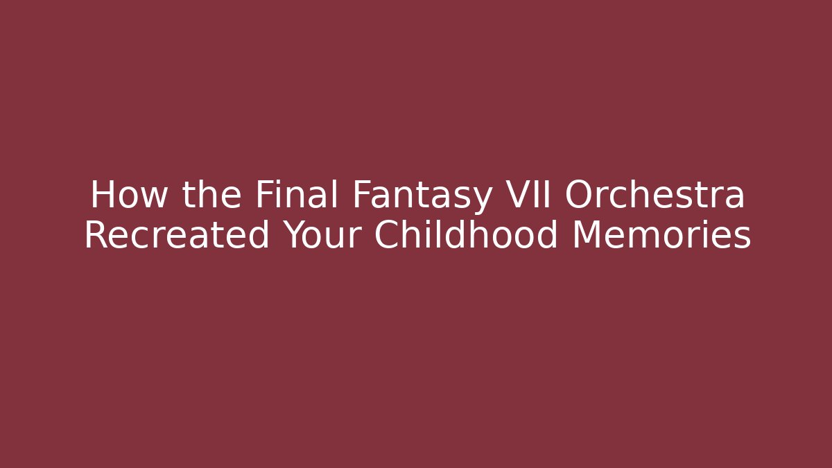 How the Final Fantasy VII Orchestra Recreated Your Childhood Memories