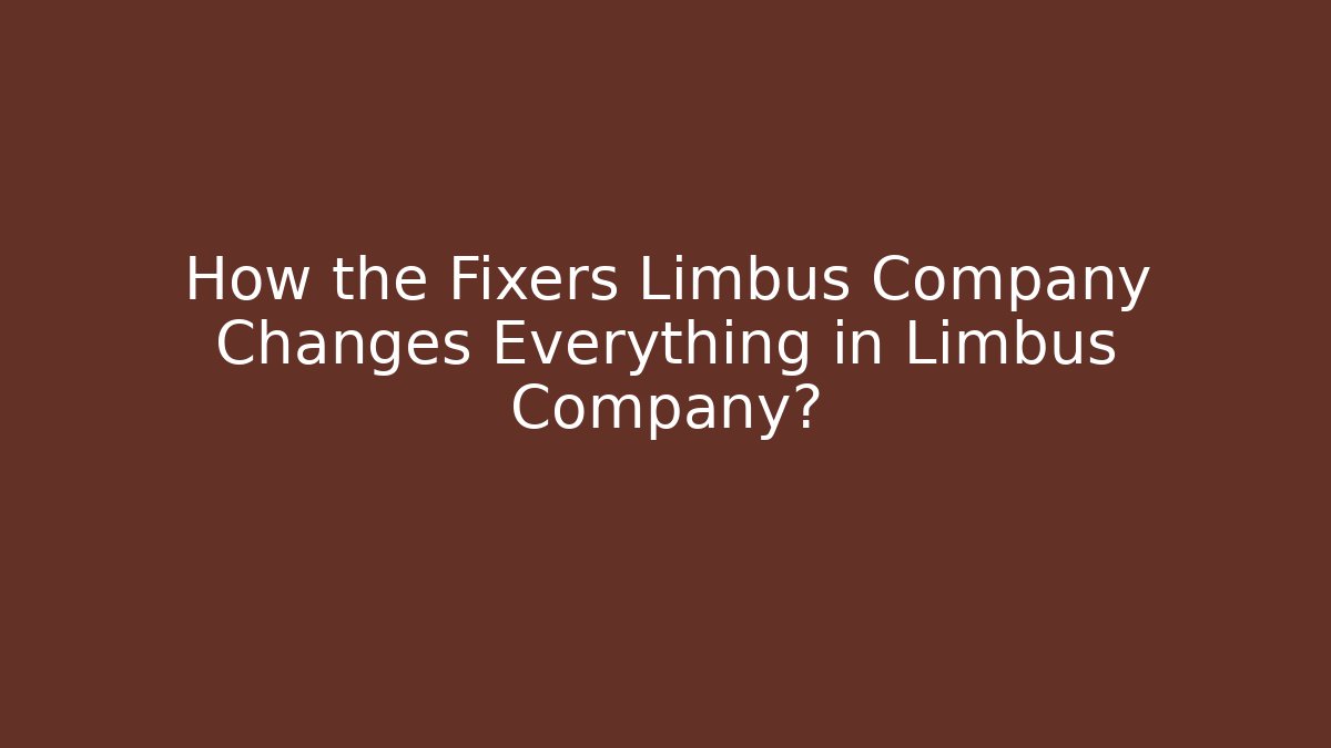 How the Fixers Limbus Company Changes Everything in Limbus Company?