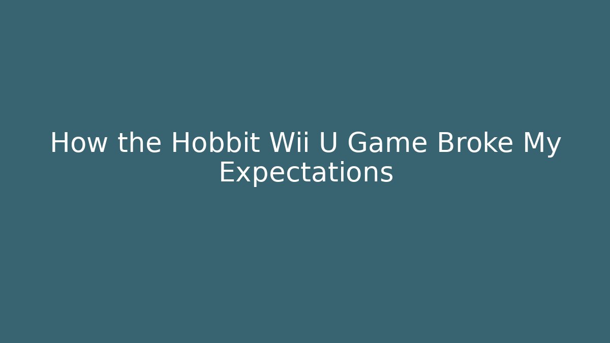 How the Hobbit Wii U Game Broke My Expectations