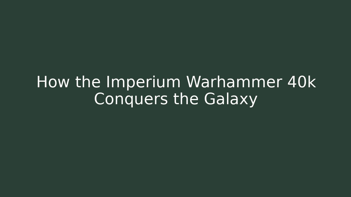 How the Imperium Warhammer 40k Conquers the Galaxy