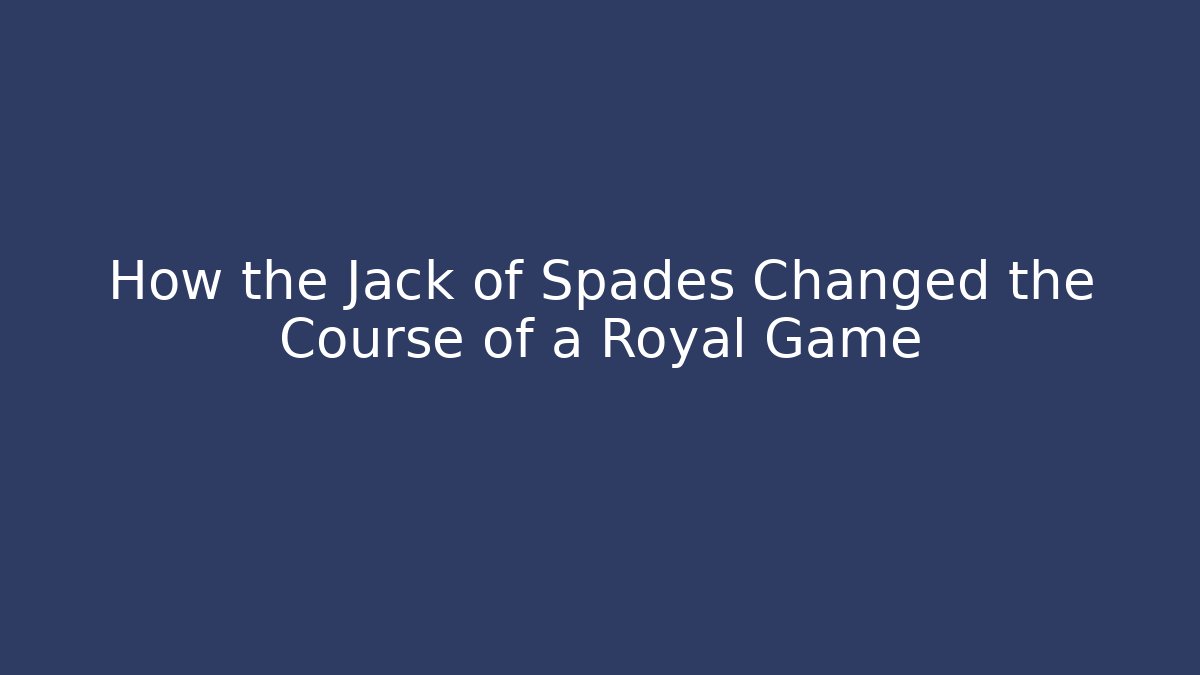 How the Jack of Spades Changed the Course of a Royal Game - Vintage E-Juice