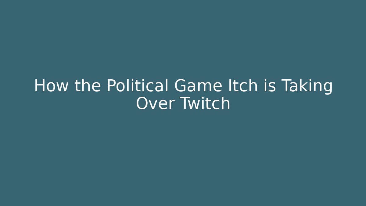 How the Political Game Itch is Taking Over Twitch