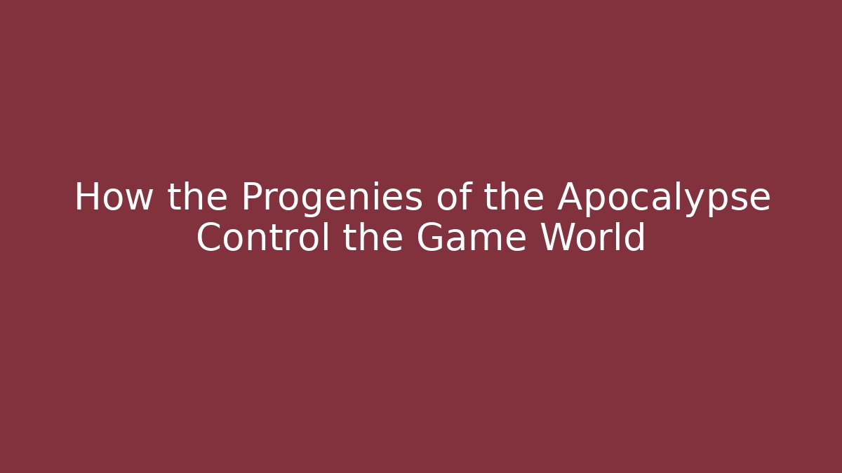 How the Progenies of the Apocalypse Control the Game World