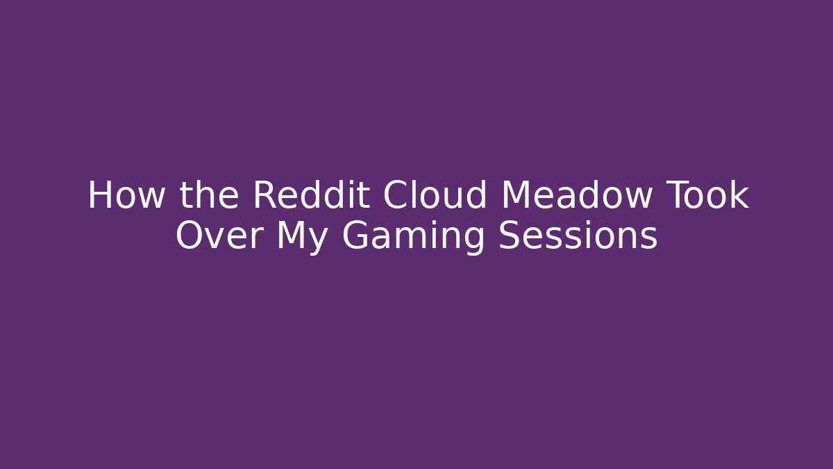 How the Reddit Cloud Meadow Took Over My Gaming Sessions
