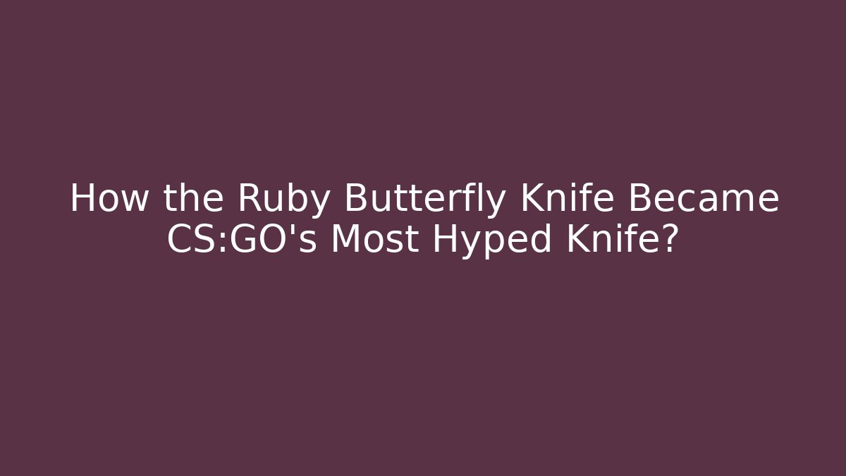 How the Ruby Butterfly Knife Became CS:GO's Most Hyped Knife? - Vintage E-Juice