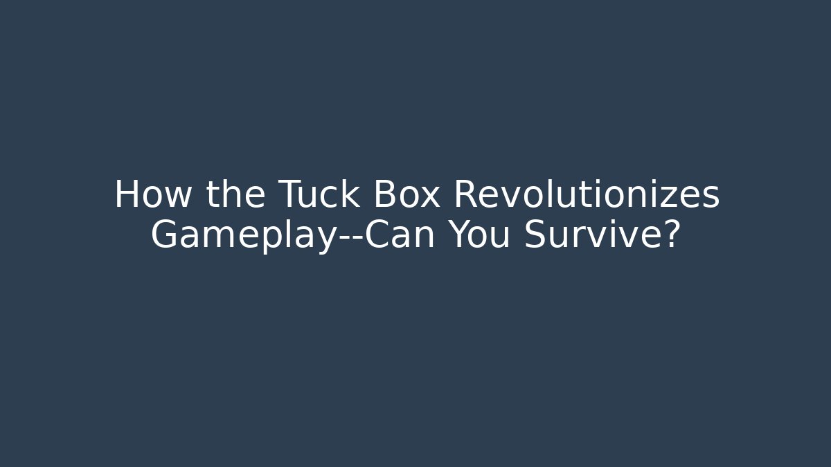 How the Tuck Box Revolutionizes Gameplay—Can You Survive?