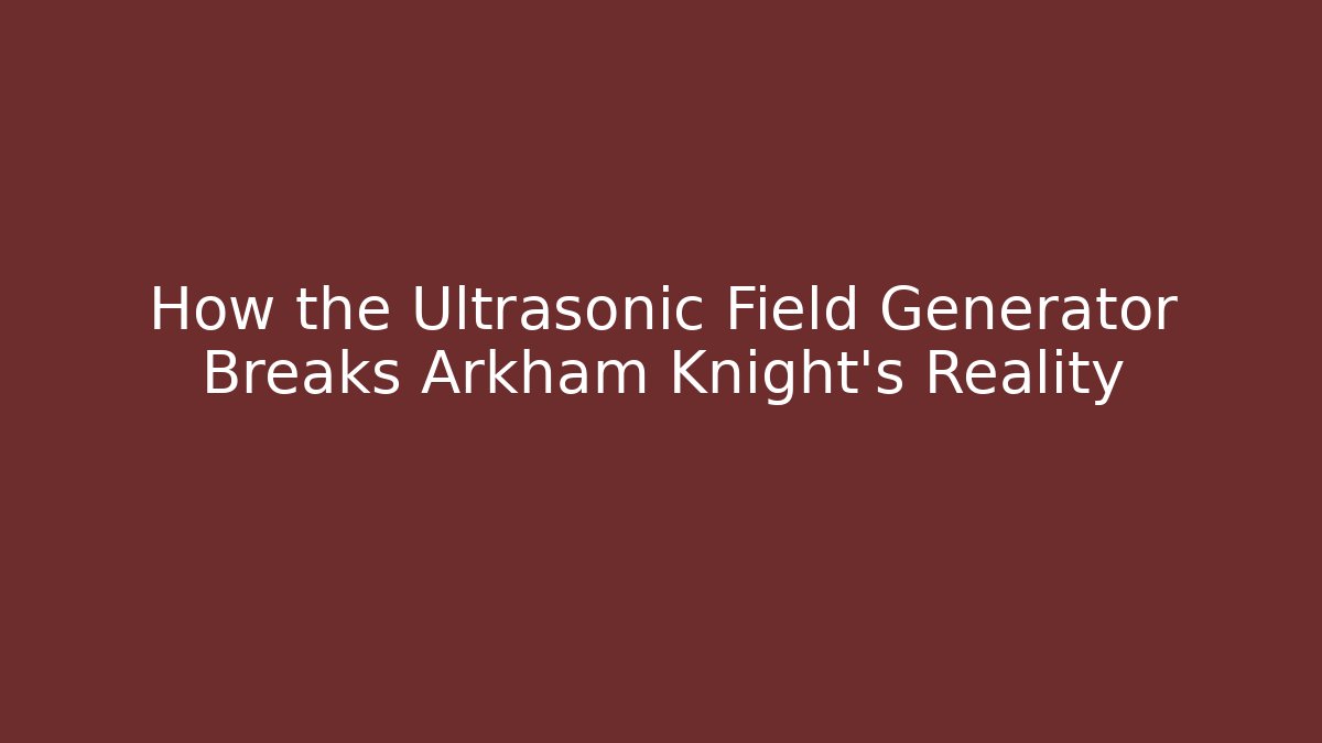 How the Ultrasonic Field Generator Breaks Arkham Knight's Reality