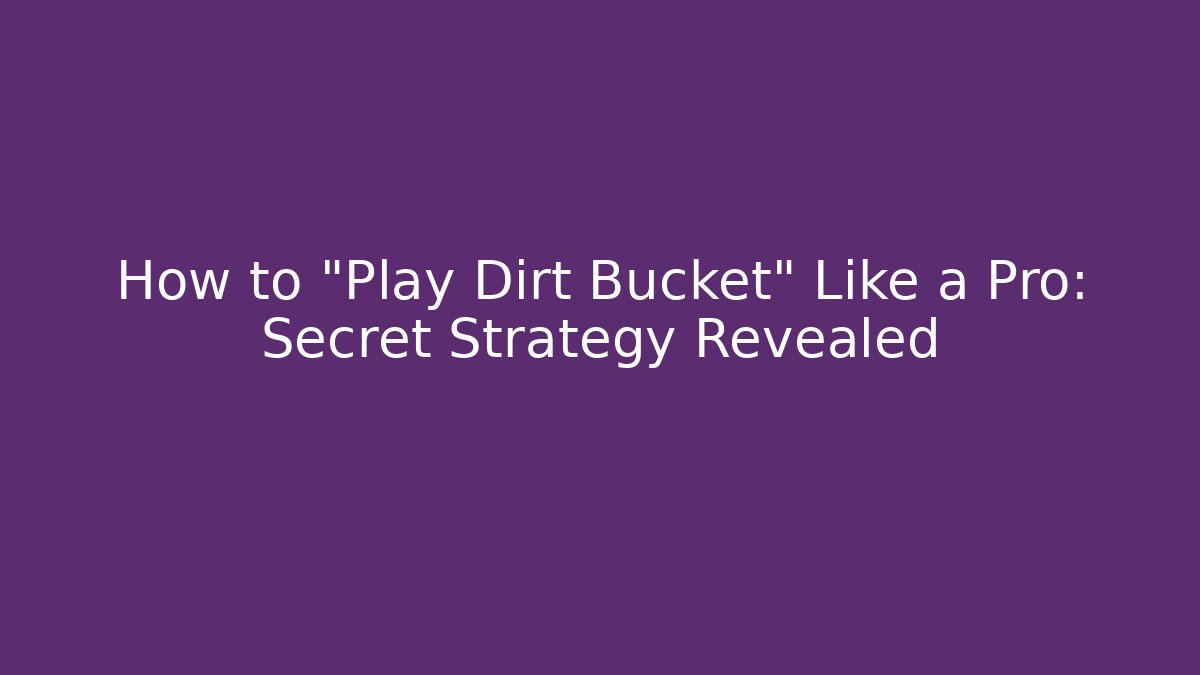 How to "Play Dirt Bucket" Like a Pro: Secret Strategy Revealed
