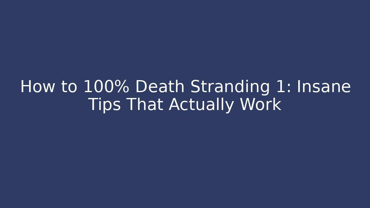 How to 100% Death Stranding 1: Insane Tips That Actually Work