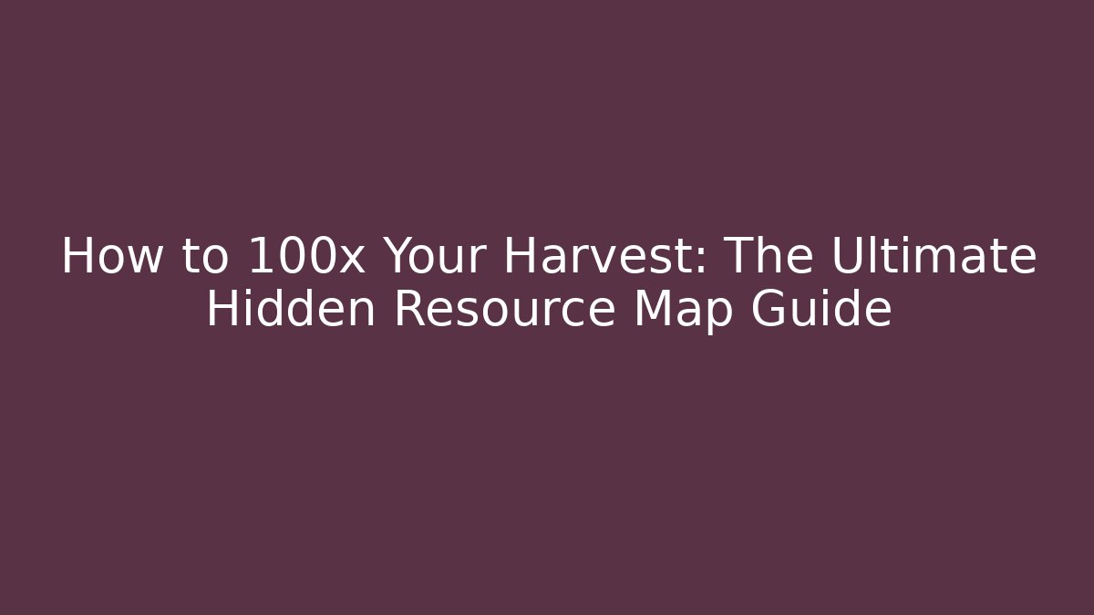 How to 100x Your Harvest: The Ultimate Hidden Resource Map Guide