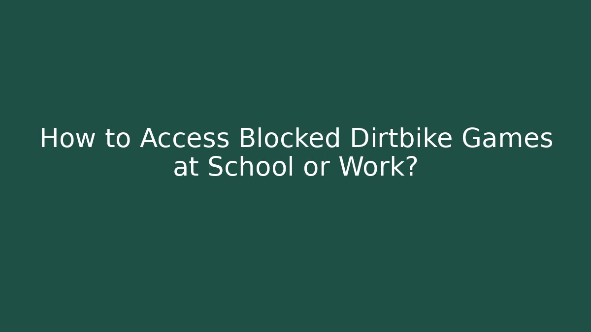 How to Access Blocked Dirtbike Games at School or Work?