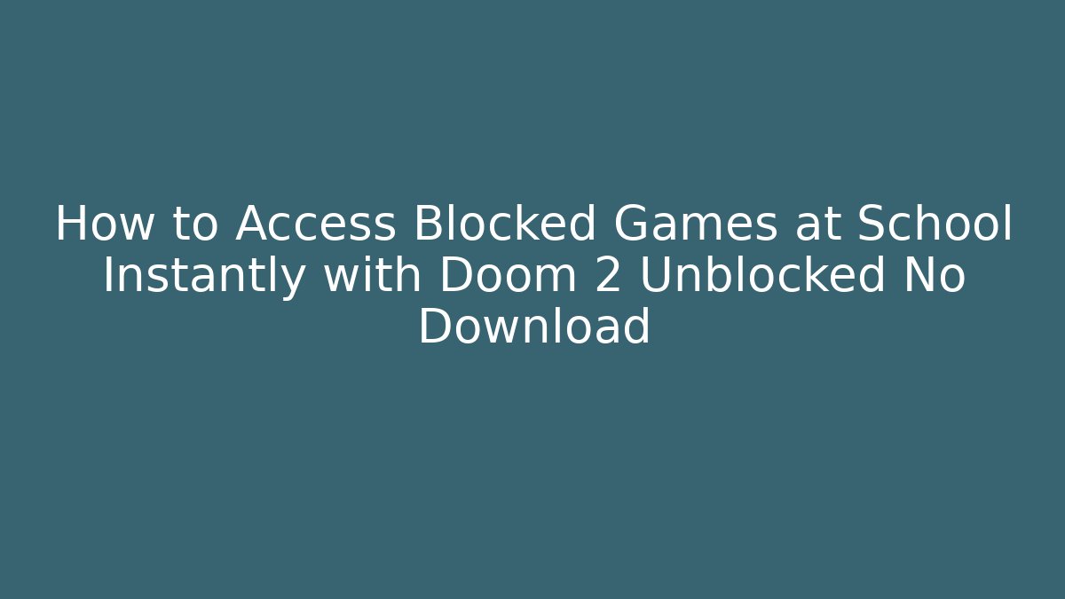 How to Access Blocked Games at School Instantly with Doom 2 Unblocked No Download