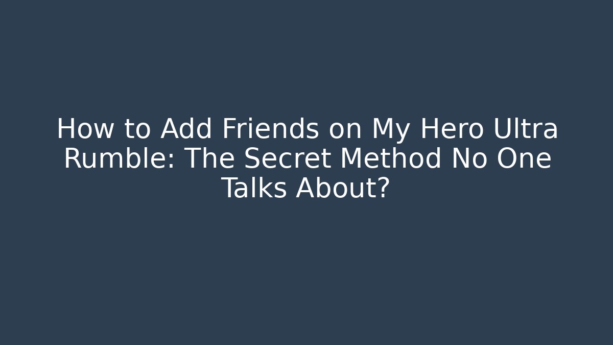 How to Add Friends on My Hero Ultra Rumble: The Secret Method No One Talks About?