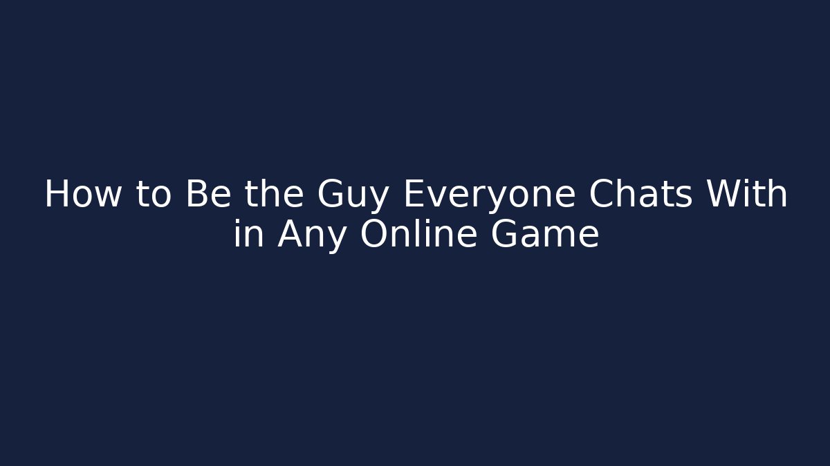 How to Be the Guy Everyone Chats With in Any Online Game