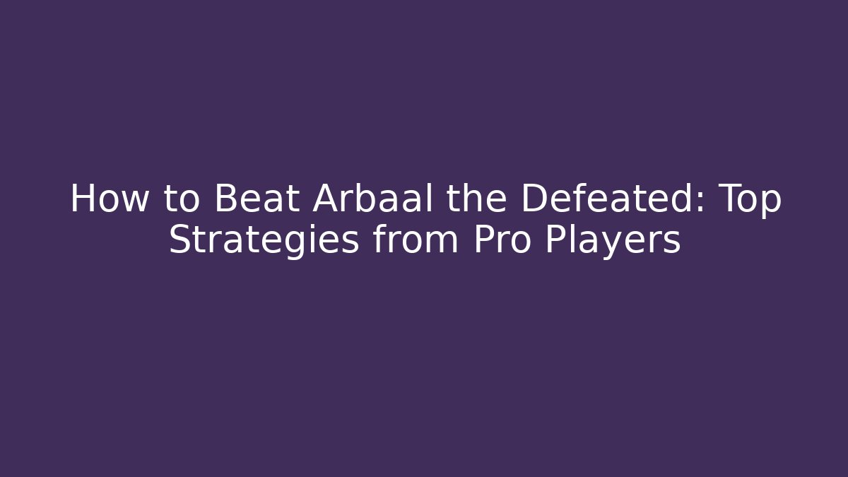 How to Beat Arbaal the Defeated: Top Strategies from Pro Players
